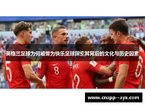英格兰足球为何被誉为快乐足球探索其背后的文化与历史因素 英格兰足球为何被誉为快乐足球探索其背后的文化与历史因素