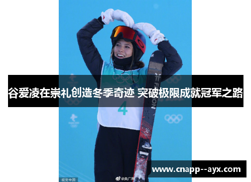 谷爱凌在崇礼创造冬季奇迹 突破极限成就冠军之路