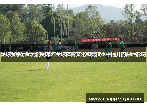 足球赛事新纪元的到来对全球体育文化和竞技水平提升的深远影响
