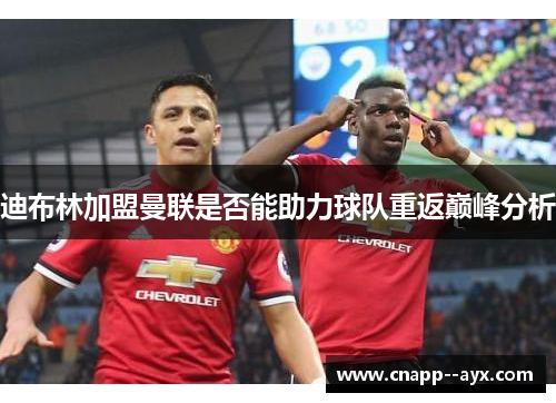 迪布林加盟曼联是否能助力球队重返巅峰分析