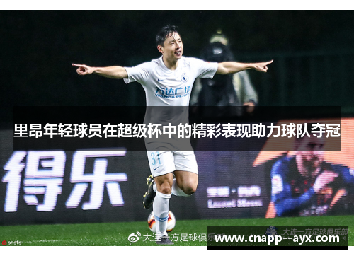 里昂年轻球员在超级杯中的精彩表现助力球队夺冠 里昂年轻球员在超级杯中的精彩表现助力球队夺冠