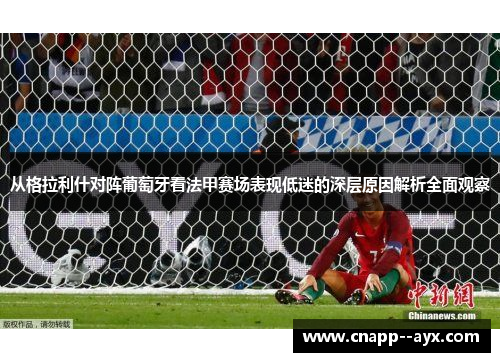 从格拉利什对阵葡萄牙看法甲赛场表现低迷的深层原因解析全面观察 从格拉利什对阵葡萄牙看法甲赛场表现低迷的深层原因解析全面观察