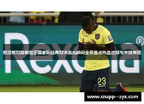 努涅斯对阵葡萄牙国家队经典对决高光瞬间全景盘点热血进球与关键表现