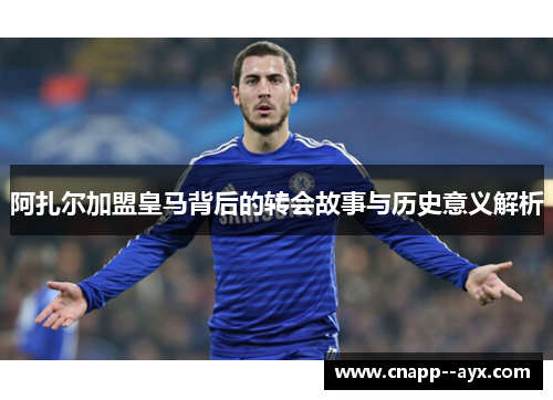 阿扎尔加盟皇马背后的转会故事与历史意义解析