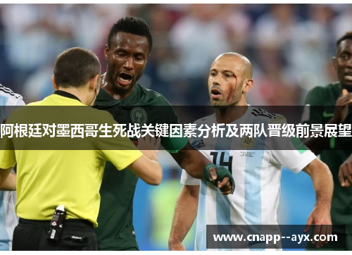 阿根廷对墨西哥生死战关键因素分析及两队晋级前景展望 阿根廷对墨西哥生死战关键因素分析及两队晋级前景展望