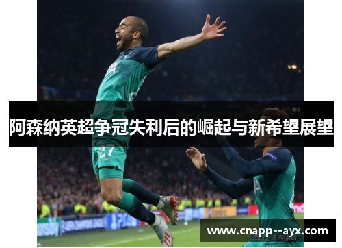 阿森纳英超争冠失利后的崛起与新希望展望 阿森纳英超争冠失利后的崛起与新希望展望