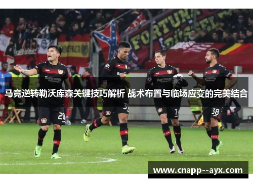 马竞逆转勒沃库森关键技巧解析 战术布置与临场应变的完美结合 马竞逆转勒沃库森关键技巧解析 战术布置与临场应变的完美结合