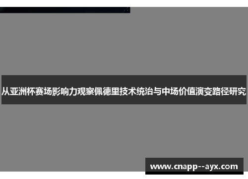 从亚洲杯赛场影响力观察佩德里技术统治与中场价值演变路径研究 从亚洲杯赛场影响力观察佩德里技术统治与中场价值演变路径研究