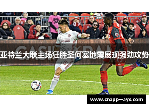 亚特兰大联主场狂胜圣何塞地震展现强劲攻势 亚特兰大联主场狂胜圣何塞地震展现强劲攻势