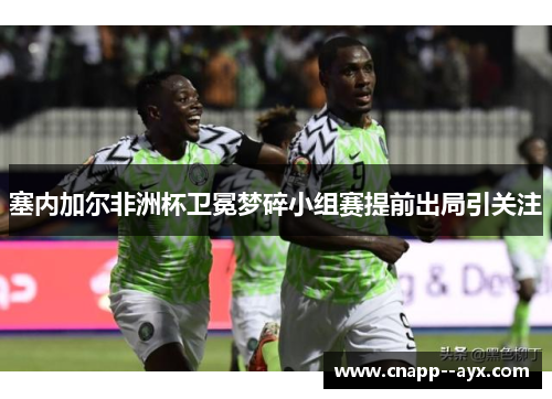 塞内加尔非洲杯卫冕梦碎小组赛提前出局引关注 塞内加尔非洲杯卫冕梦碎小组赛提前出局引关注