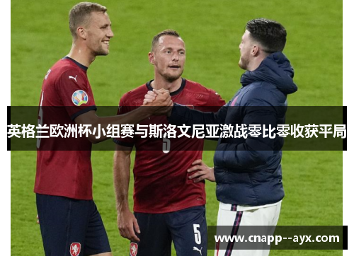 英格兰欧洲杯小组赛与斯洛文尼亚激战零比零收获平局