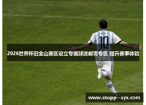 2026世界杯旧金山赛区设立专属球迷邮寄专区 提升赛事体验