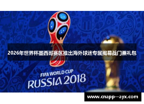 2026年世界杯墨西哥赛区推出海外球迷专属揭幕战门票礼包