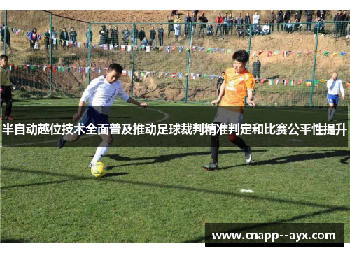 半自动越位技术全面普及推动足球裁判精准判定和比赛公平性提升