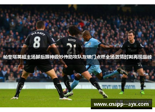 帕奎塔英超主场脚后跟神级妙传助攻队友破门点燃全场激情时刻再现巅峰