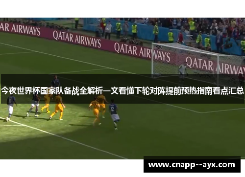 今夜世界杯国家队备战全解析一文看懂下轮对阵提前预热指南看点汇总 今夜世界杯国家队备战全解析一文看懂下轮对阵提前预热指南看点汇总