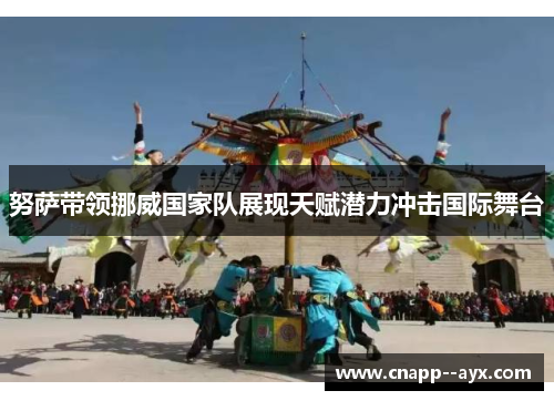 努萨带领挪威国家队展现天赋潜力冲击国际舞台 努萨带领挪威国家队展现天赋潜力冲击国际舞台