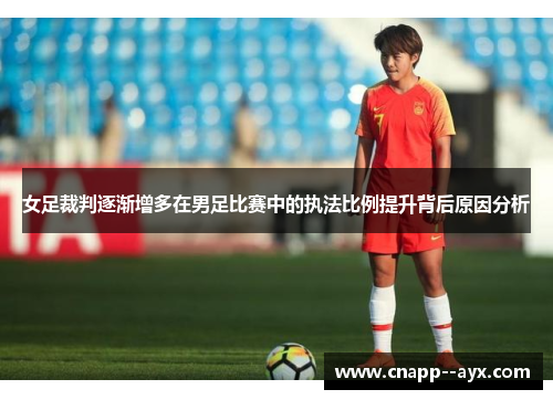 女足裁判逐渐增多在男足比赛中的执法比例提升背后原因分析
