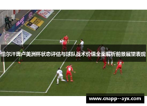 恰尔汗奥卢美洲杯状态评估与球队战术价值全面解析前景展望表现