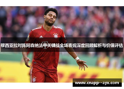 穆西亚拉对阵阿森纳法甲关键战全场表现深度回顾解析与价值评估 穆西亚拉对阵阿森纳法甲关键战全场表现深度回顾解析与价值评估
