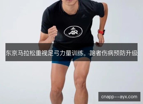 东京马拉松重视足弓力量训练,跑者伤病预防升级 东京马拉松重视足弓力量训练,跑者伤病预防升级
